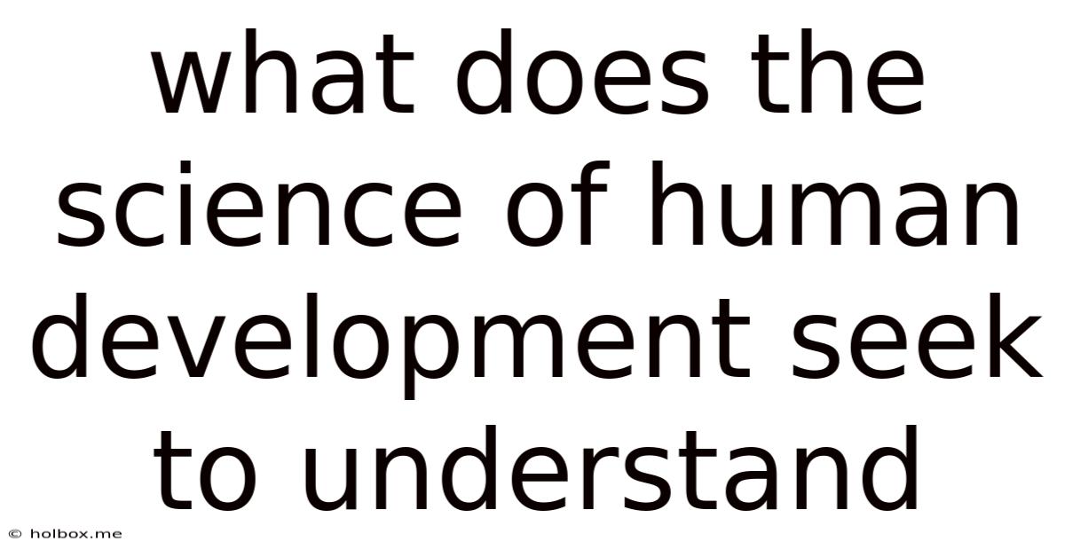 What Does The Science Of Human Development Seek To Understand