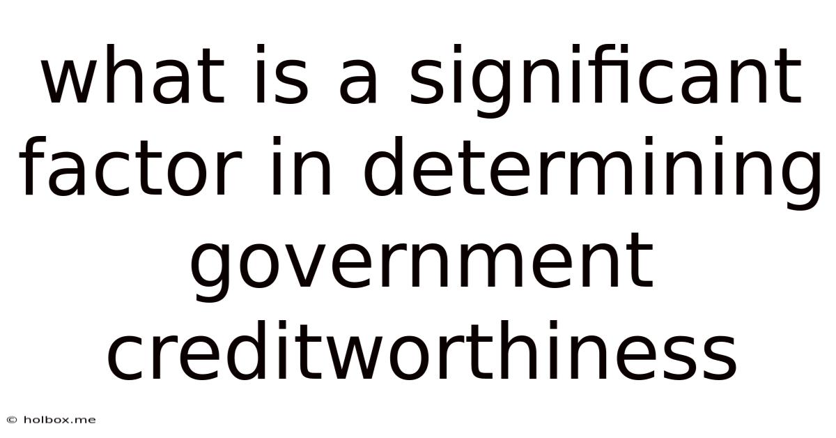 What Is A Significant Factor In Determining Government Creditworthiness