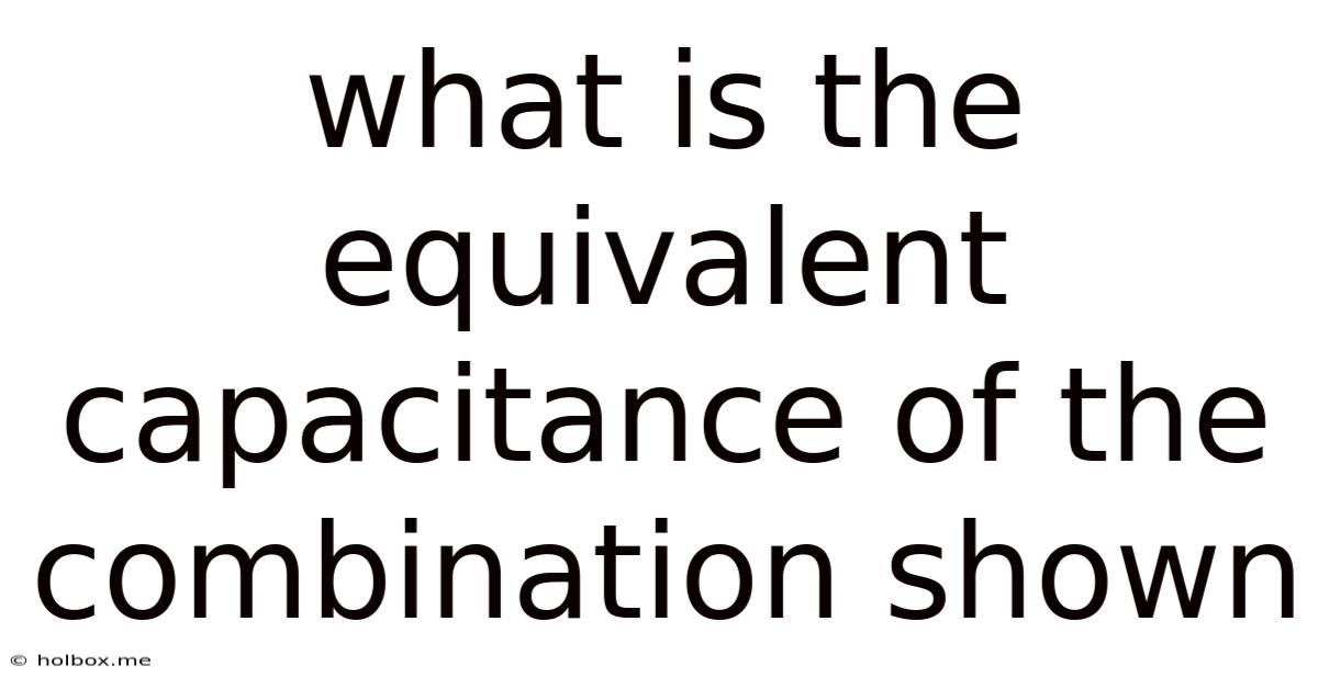 What Is The Equivalent Capacitance Of The Combination Shown