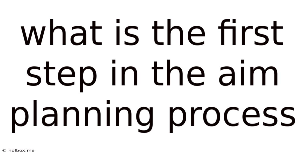 What Is The First Step In The Aim Planning Process