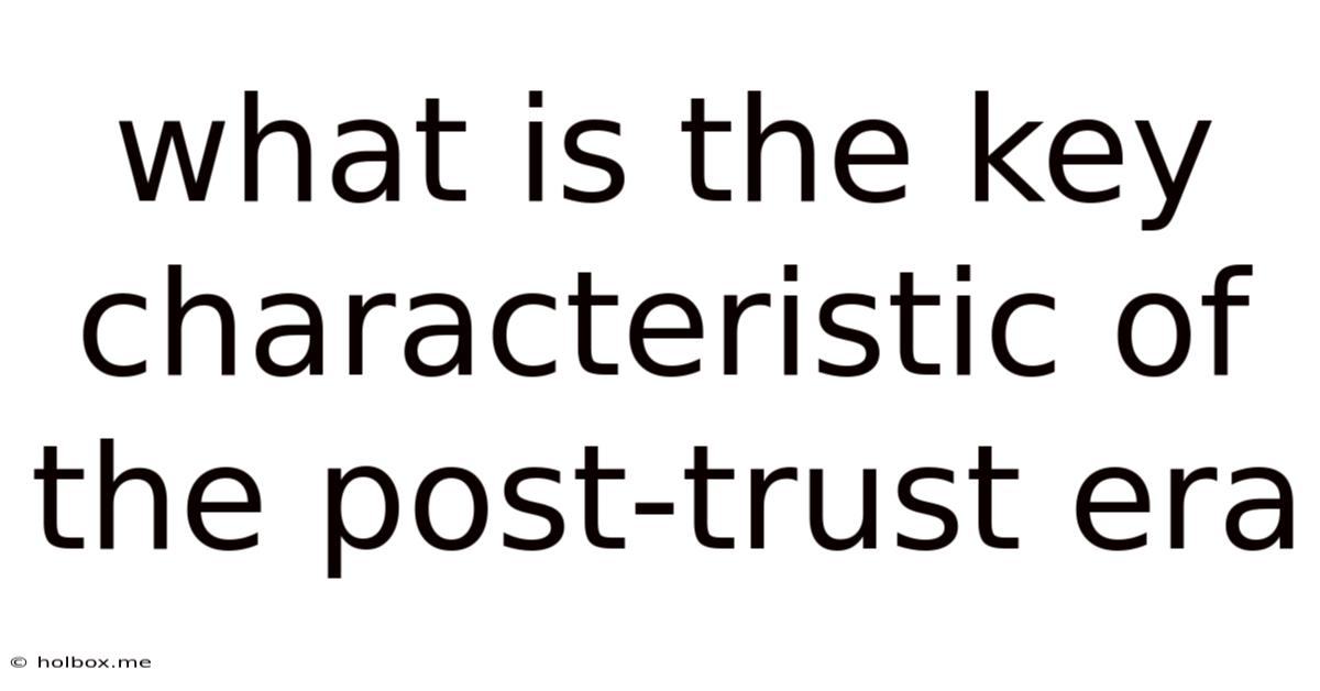 What Is The Key Characteristic Of The Post-trust Era