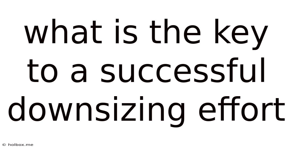 What Is The Key To A Successful Downsizing Effort