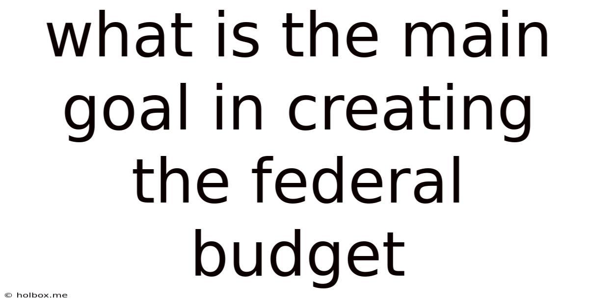 What Is The Main Goal In Creating The Federal Budget