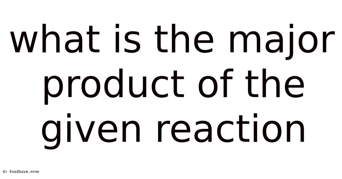 What Is The Major Product Of The Given Reaction