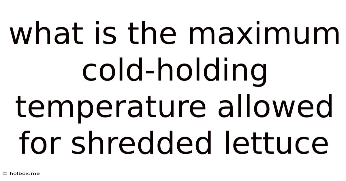 What Is The Maximum Cold-holding Temperature Allowed For Shredded Lettuce