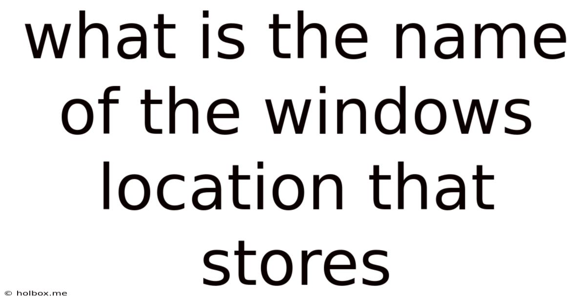 What Is The Name Of The Windows Location That Stores