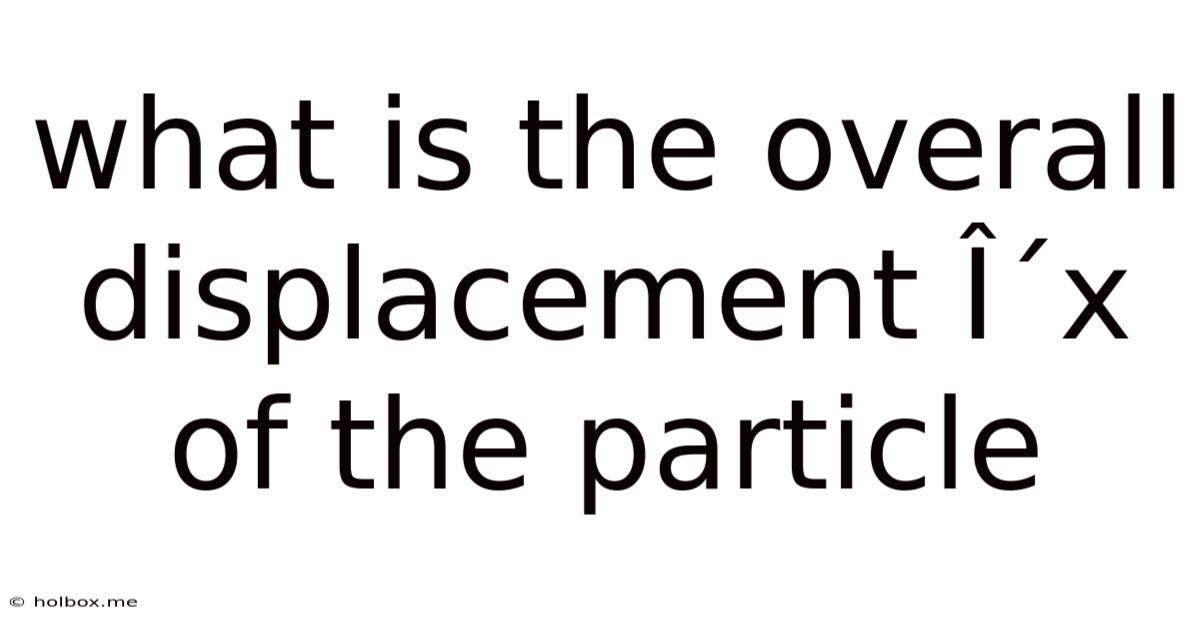 What Is The Overall Displacement δx Of The Particle