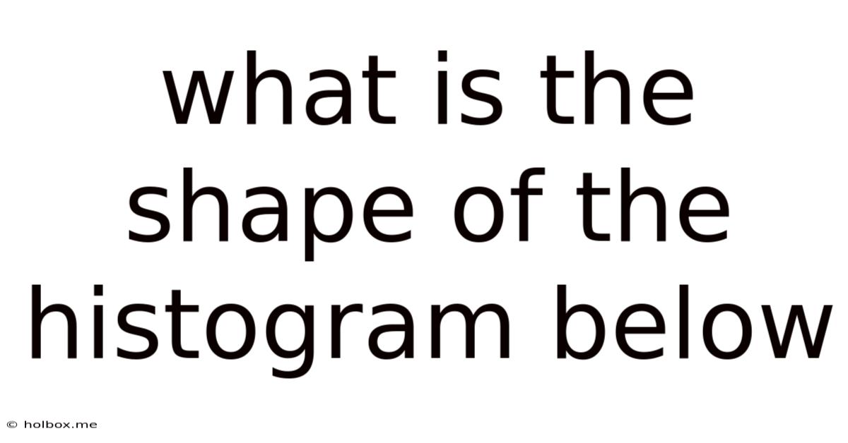 What Is The Shape Of The Histogram Below