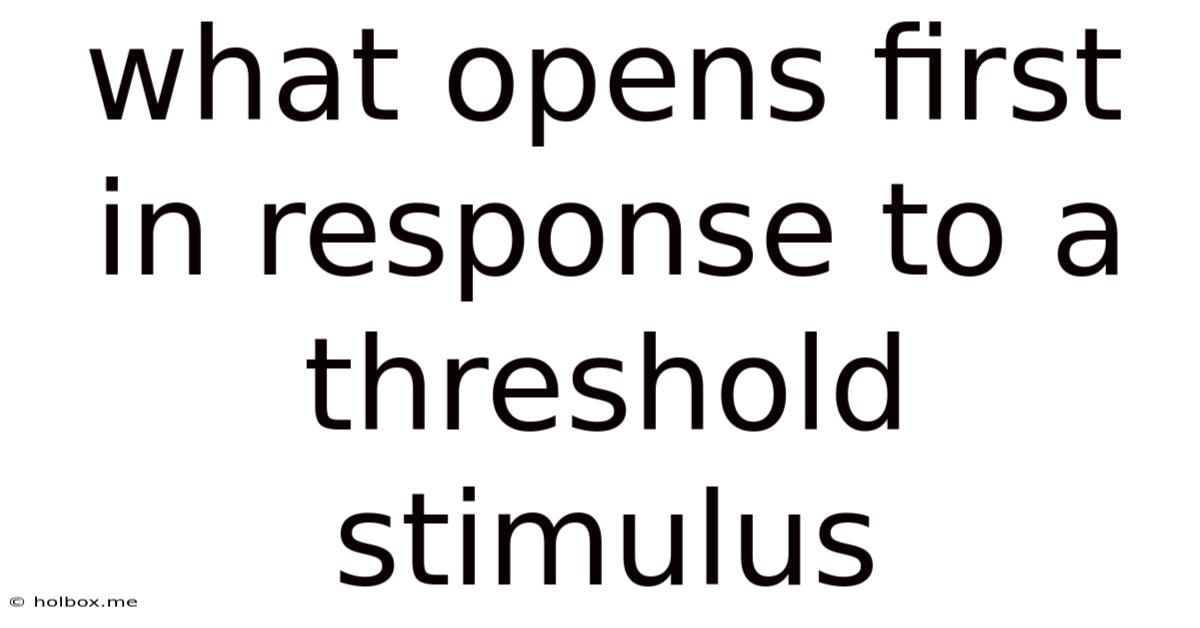 What Opens First In Response To A Threshold Stimulus