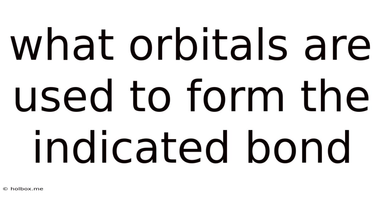 What Orbitals Are Used To Form The Indicated Bond