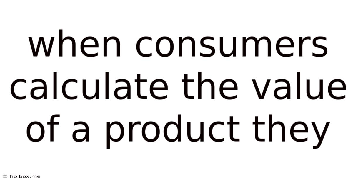 When Consumers Calculate The Value Of A Product They