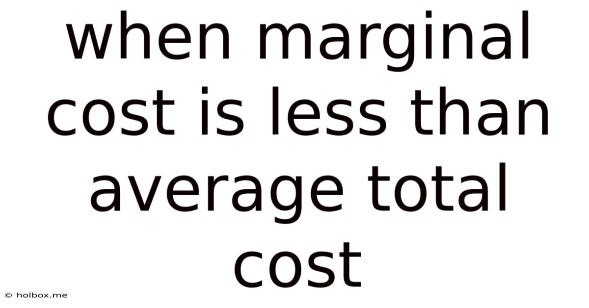 When Marginal Cost Is Less Than Average Total Cost