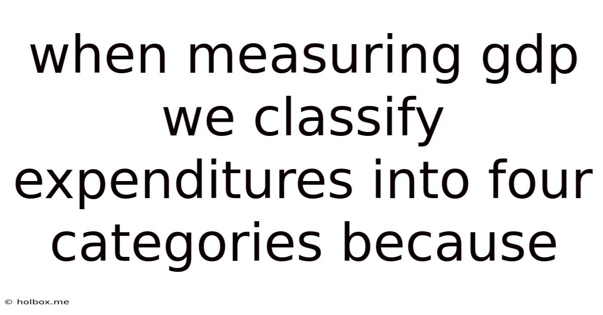 When Measuring Gdp We Classify Expenditures Into Four Categories Because