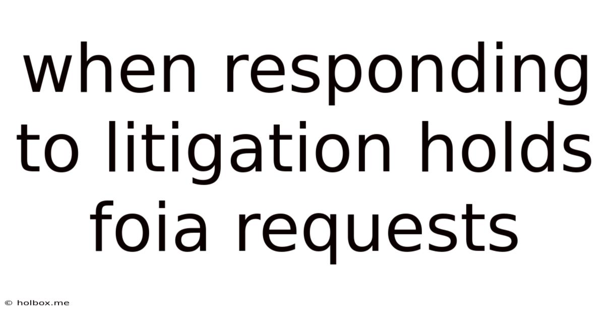 When Responding To Litigation Holds Foia Requests