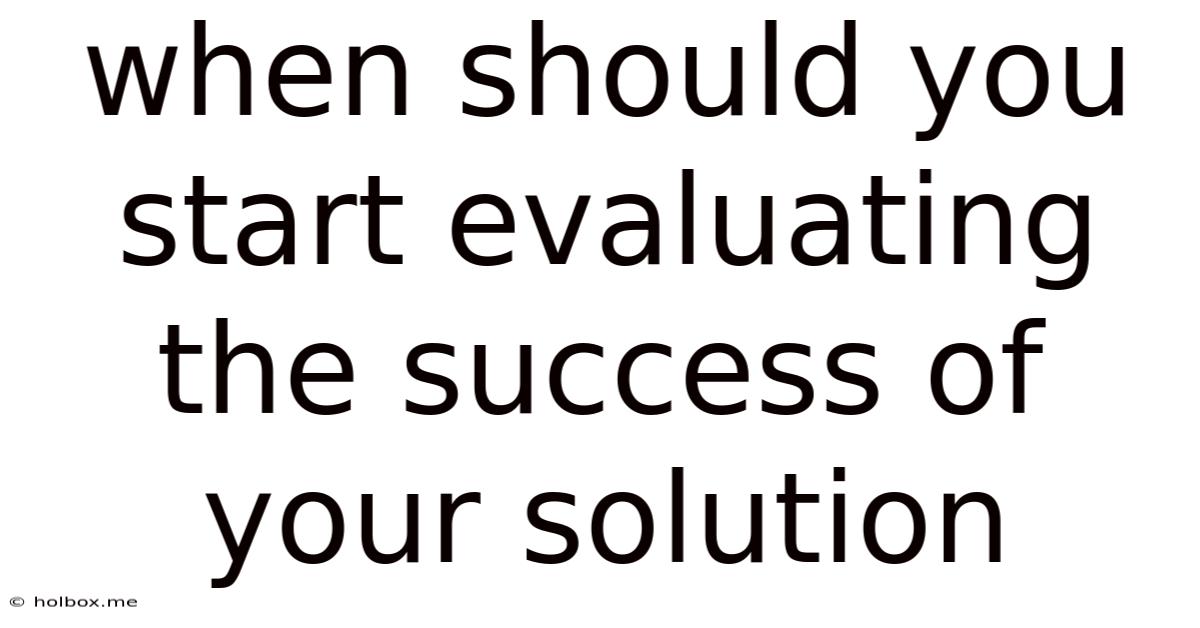 When Should You Start Evaluating The Success Of Your Solution