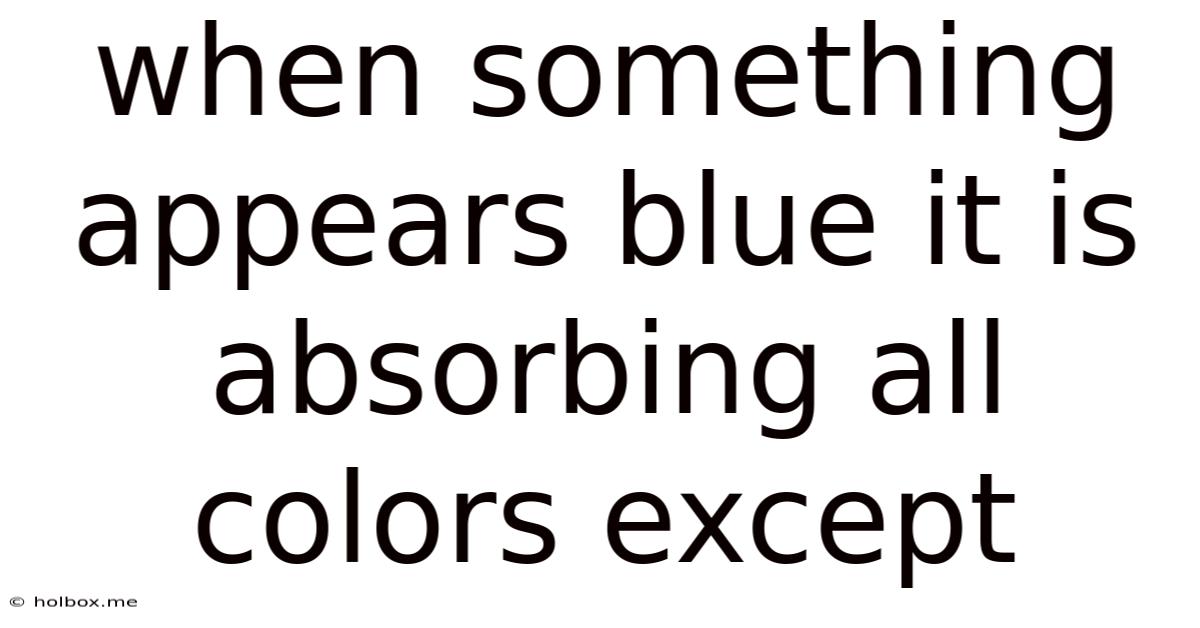 When Something Appears Blue It Is Absorbing All Colors Except