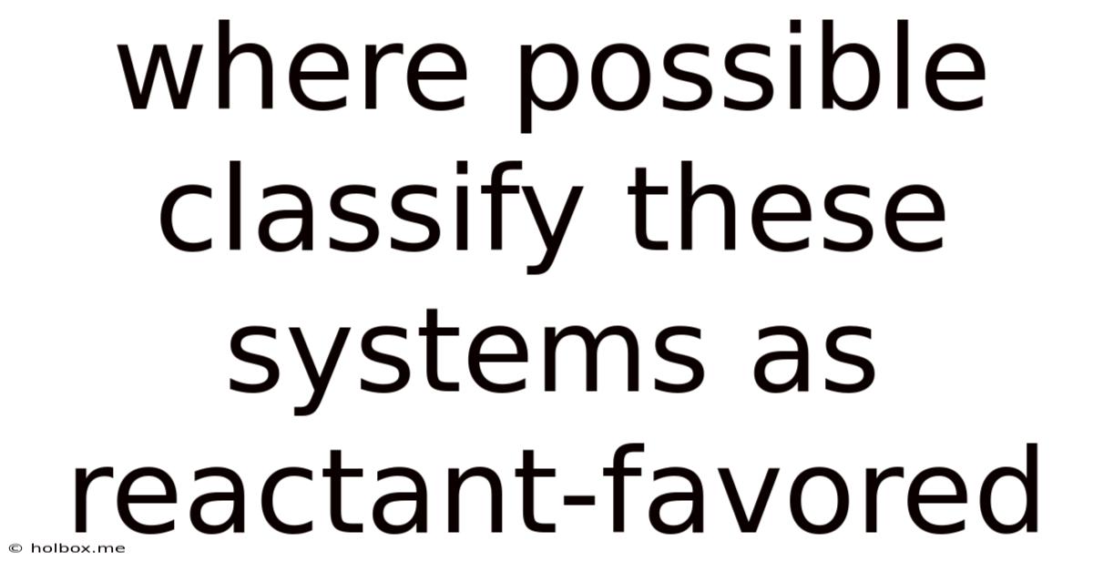 Where Possible Classify These Systems As Reactant-favored
