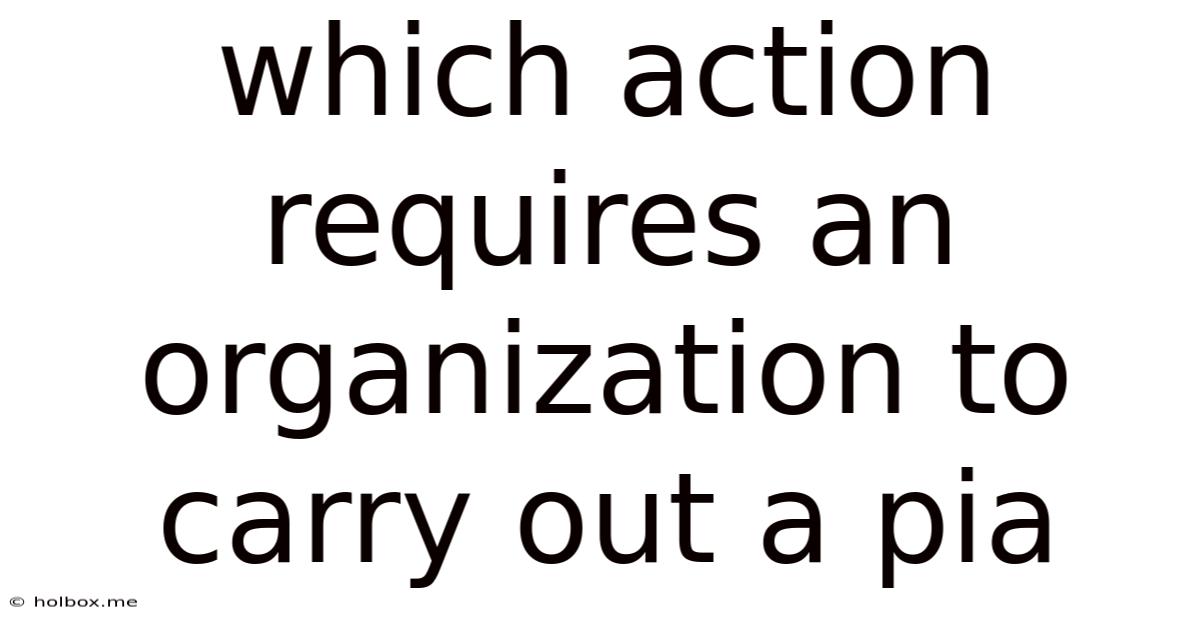 Which Action Requires An Organization To Carry Out A Pia