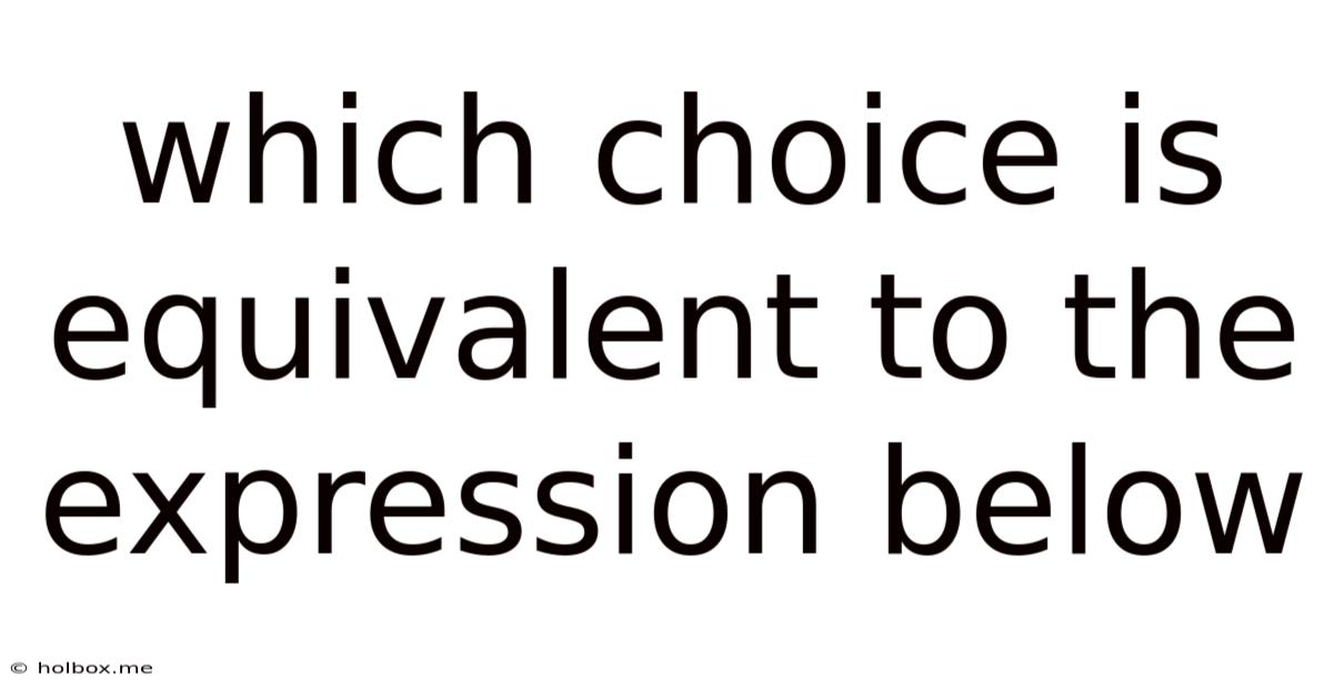 Which Choice Is Equivalent To The Expression Below