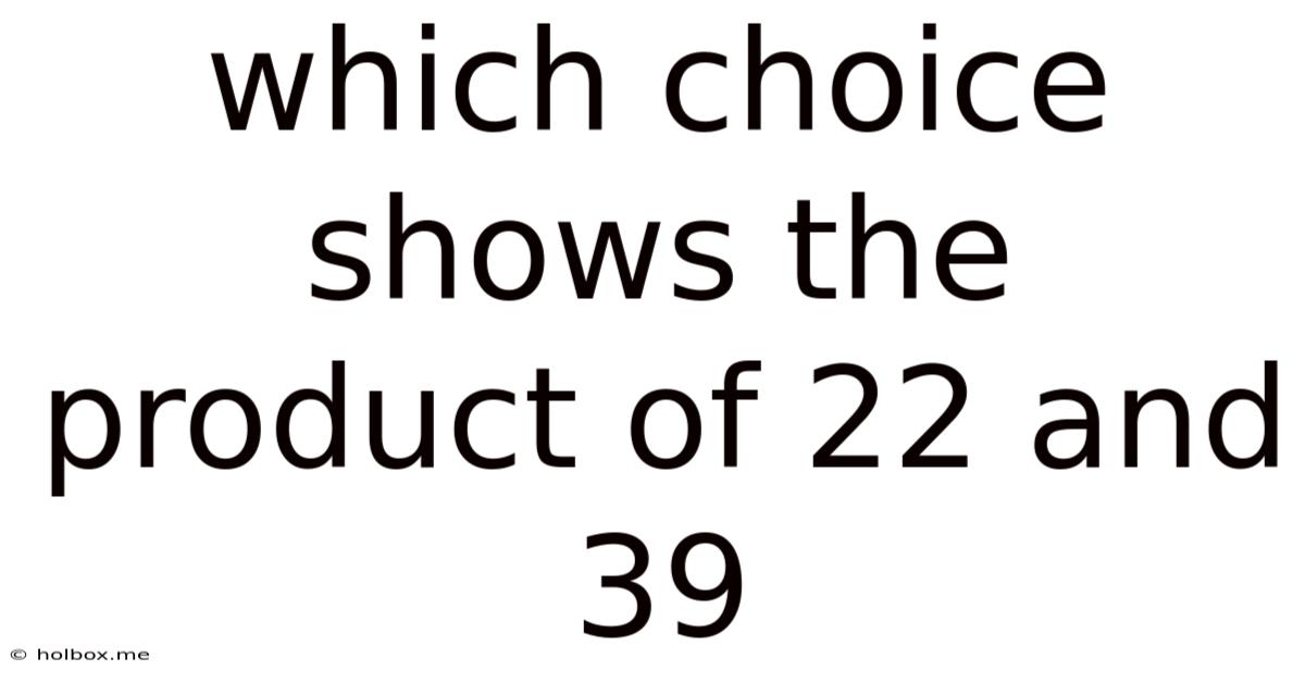 Which Choice Shows The Product Of 22 And 39