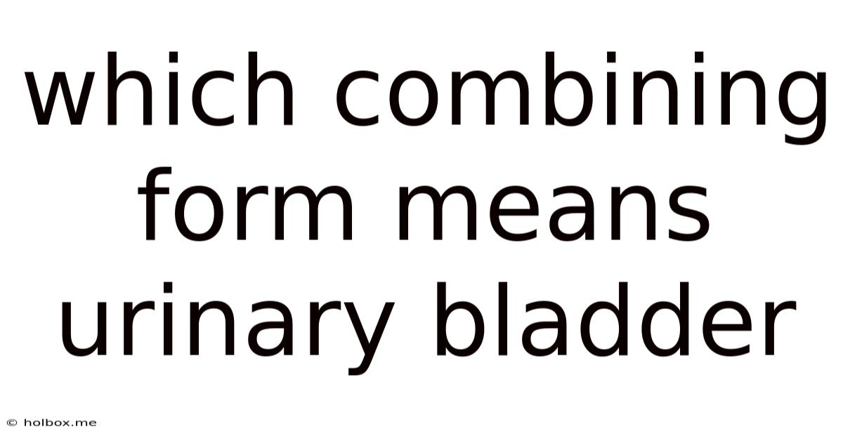 Which Combining Form Means Urinary Bladder