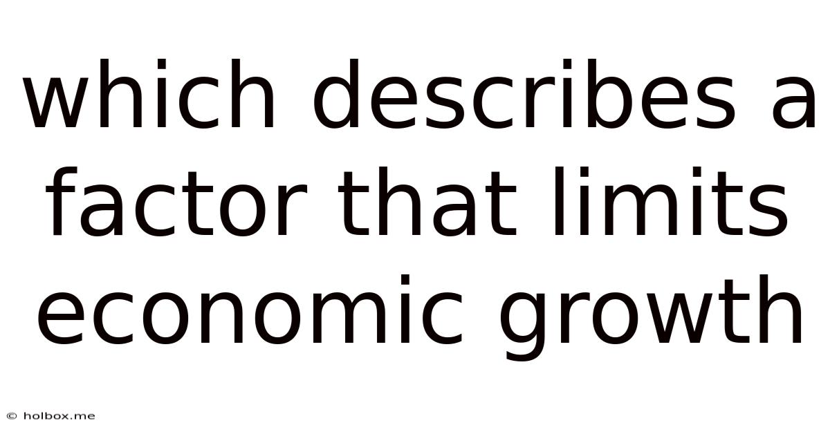 Which Describes A Factor That Limits Economic Growth