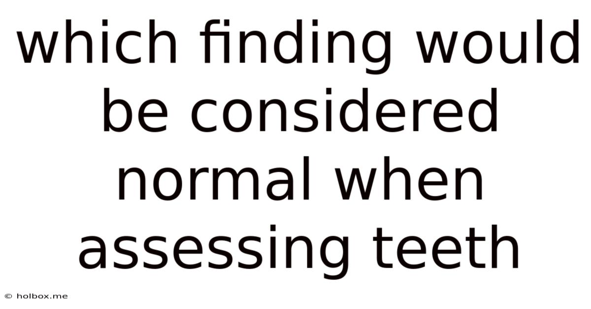 Which Finding Would Be Considered Normal When Assessing Teeth