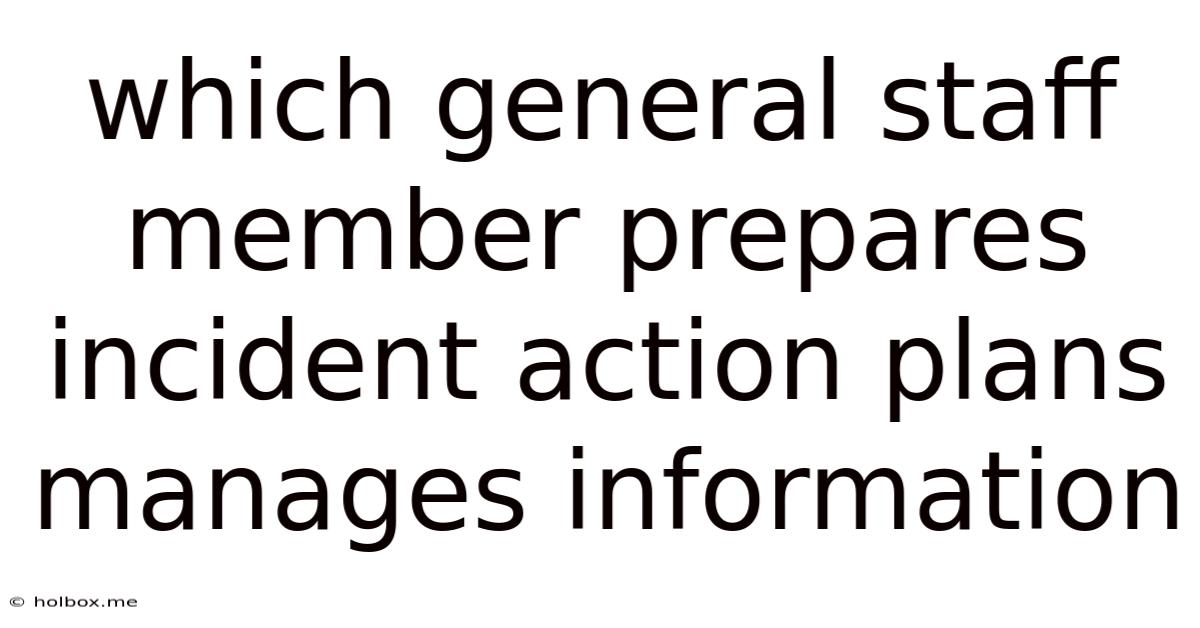 Which General Staff Member Prepares Incident Action Plans Manages Information