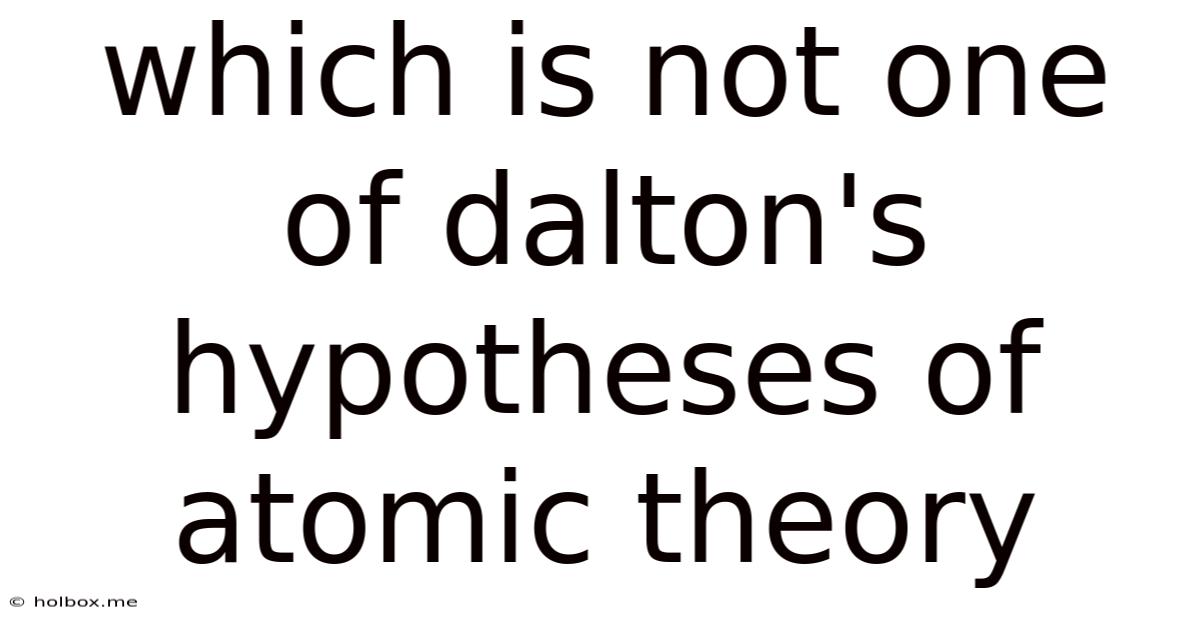 Which Is Not One Of Dalton's Hypotheses Of Atomic Theory