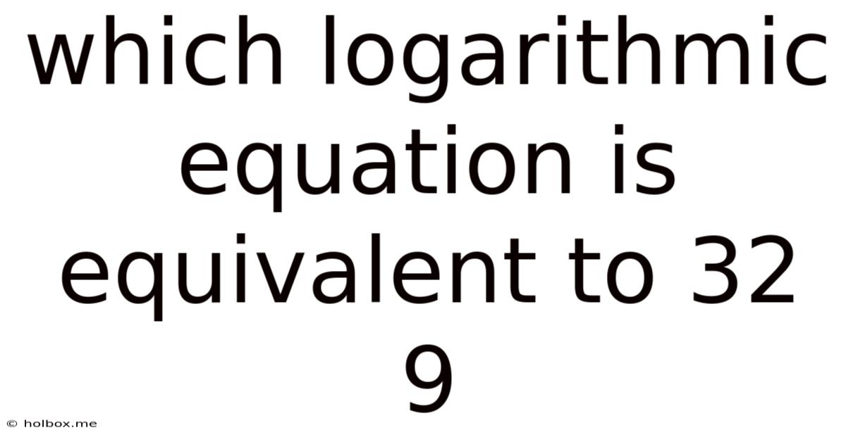 Which Logarithmic Equation Is Equivalent To 32 9