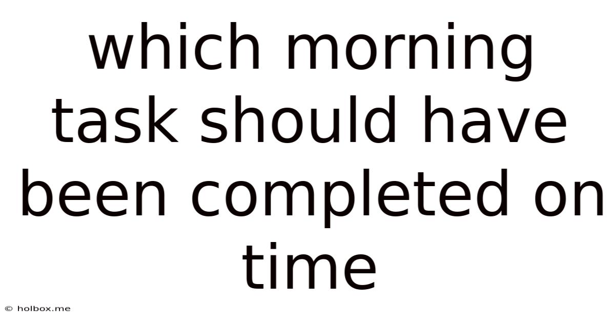 Which Morning Task Should Have Been Completed On Time