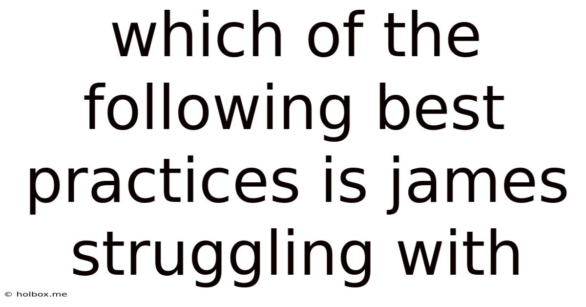 Which Of The Following Best Practices Is James Struggling With