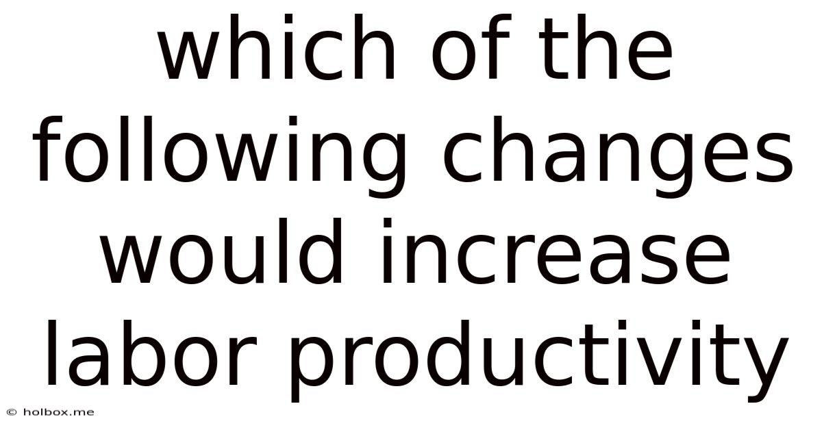 Which Of The Following Changes Would Increase Labor Productivity