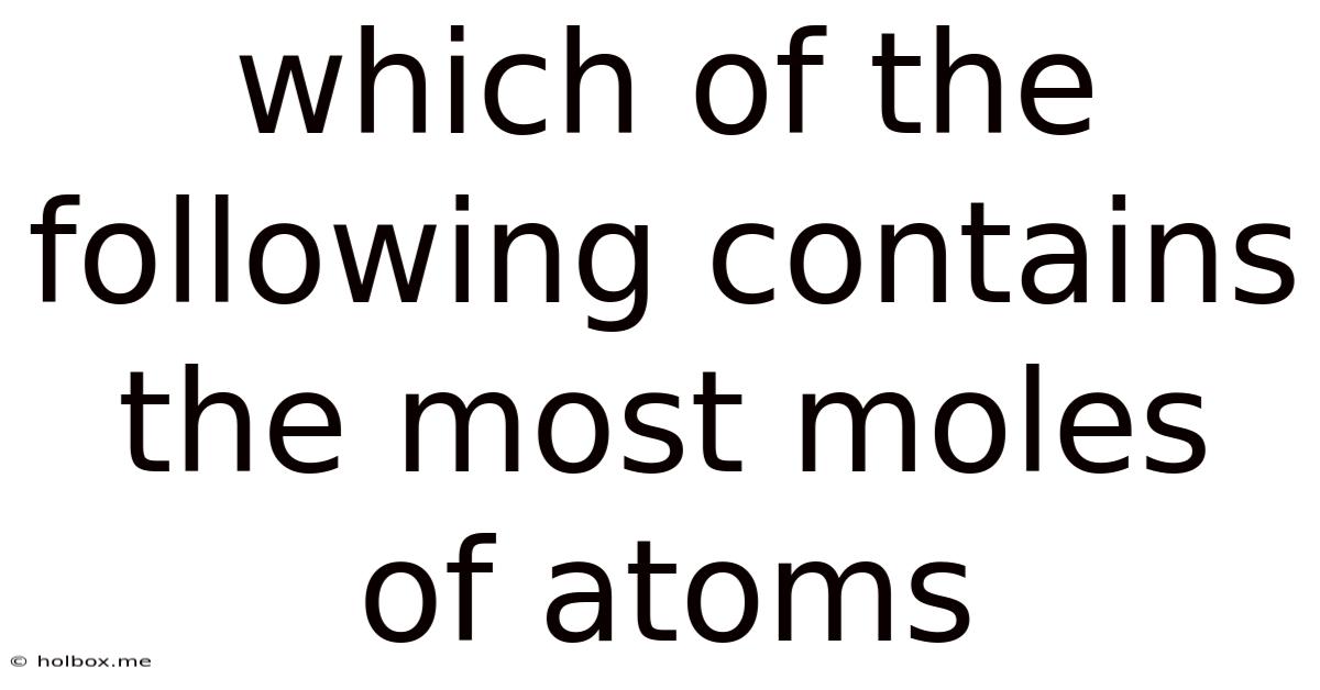 Which Of The Following Contains The Most Moles Of Atoms