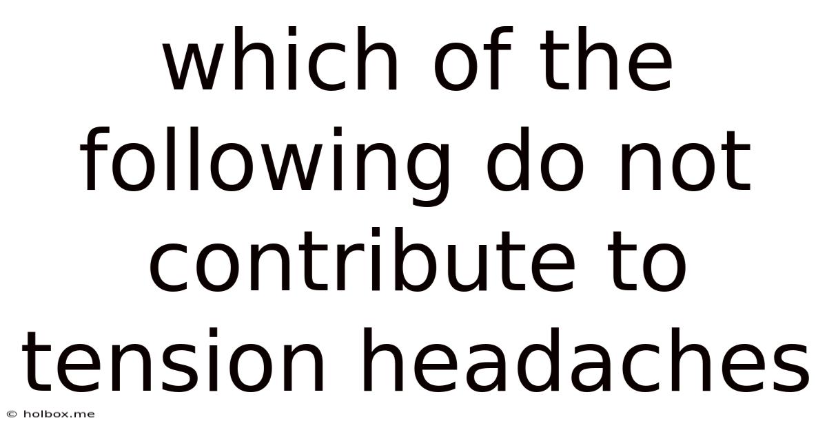 Which Of The Following Do Not Contribute To Tension Headaches
