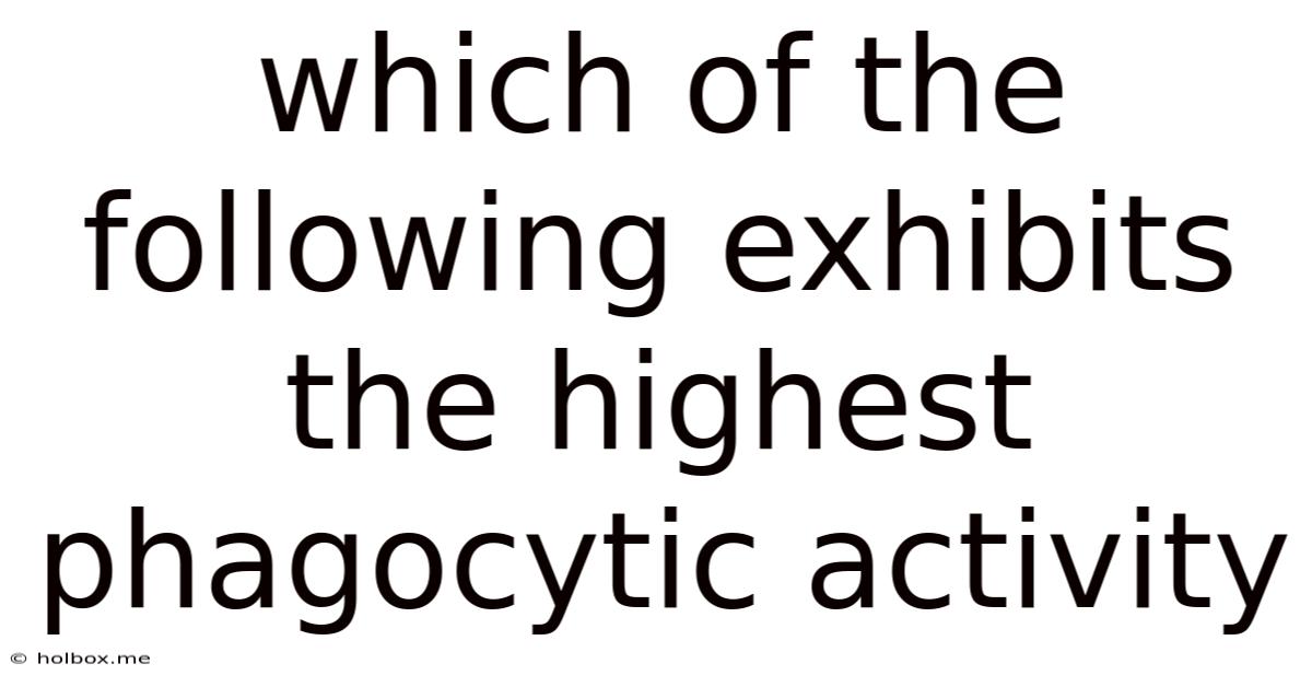 Which Of The Following Exhibits The Highest Phagocytic Activity