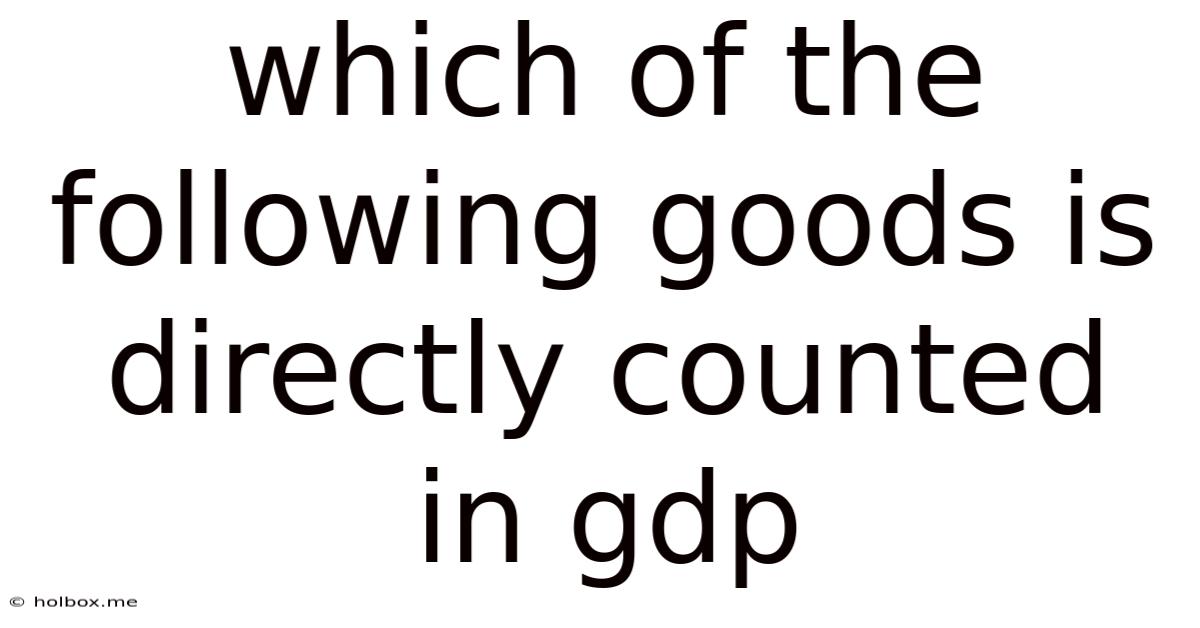 Which Of The Following Goods Is Directly Counted In Gdp