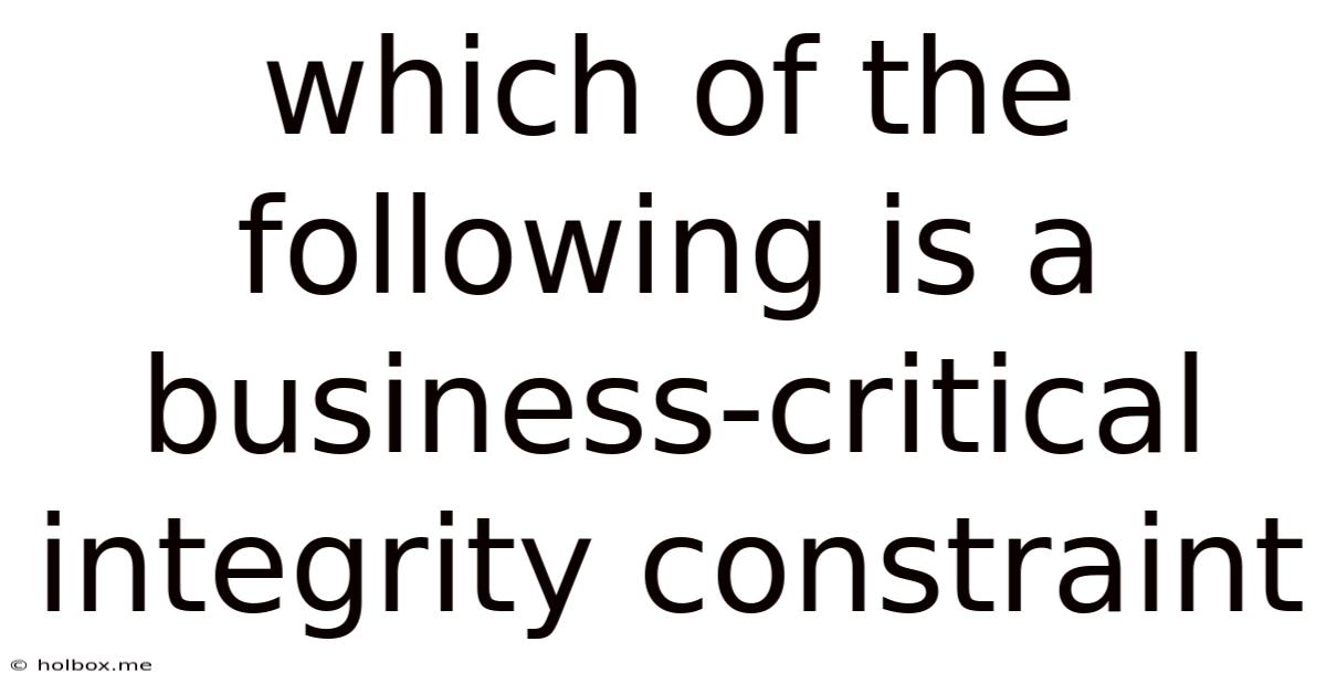 Which Of The Following Is A Business-critical Integrity Constraint