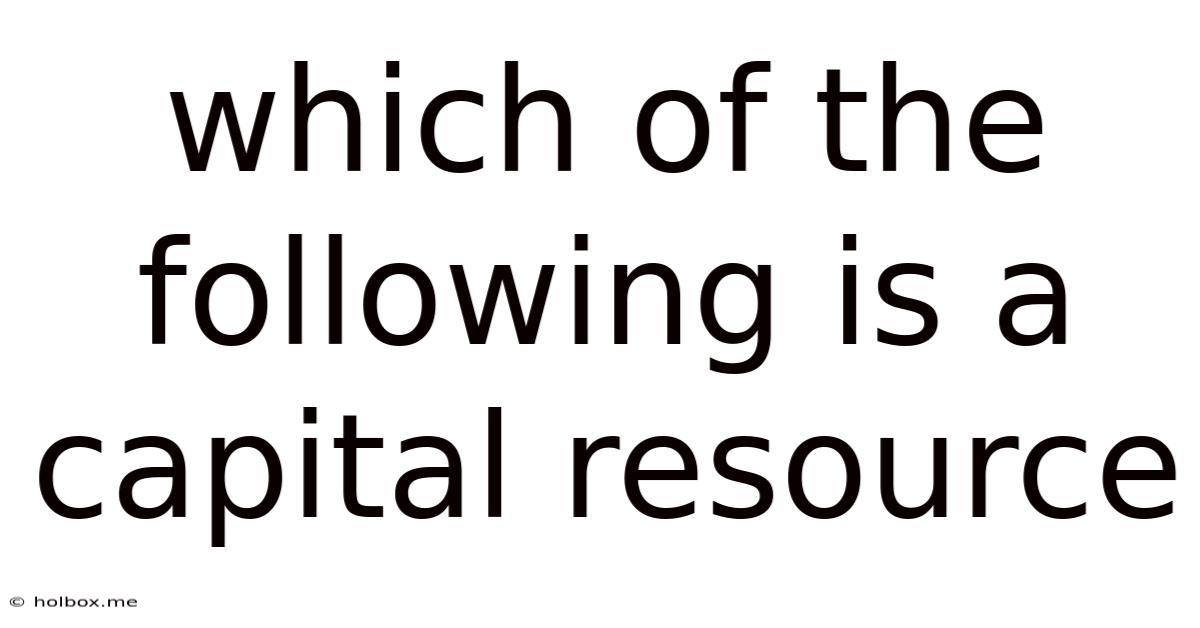 Which Of The Following Is A Capital Resource