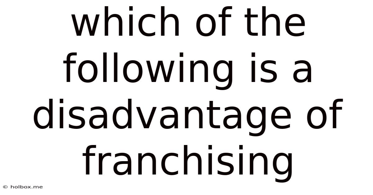 Which Of The Following Is A Disadvantage Of Franchising