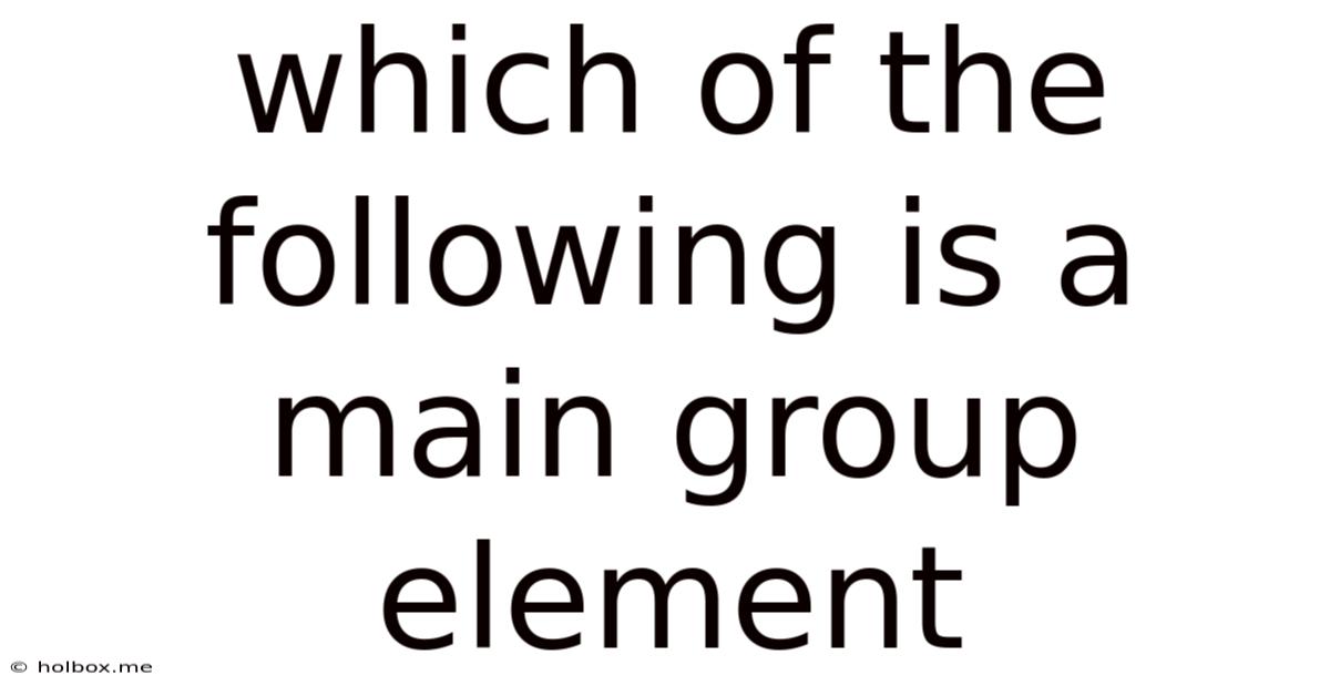 Which Of The Following Is A Main Group Element