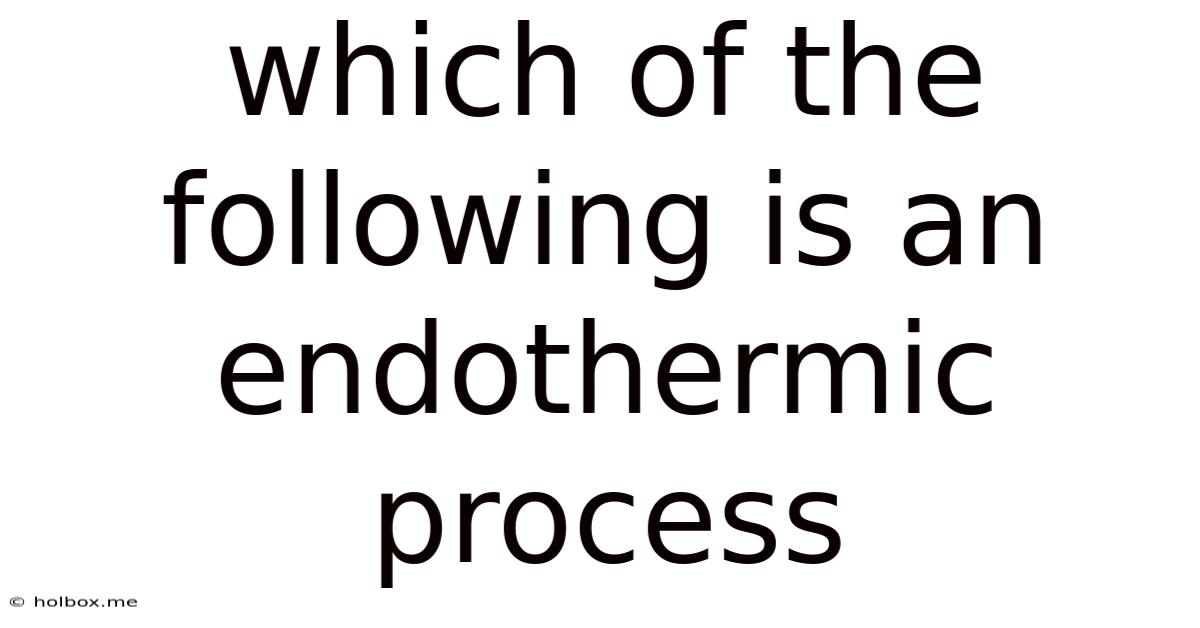 Which Of The Following Is An Endothermic Process
