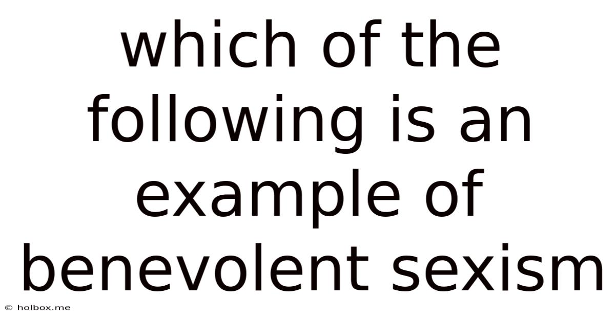 Which Of The Following Is An Example Of Benevolent Sexism
