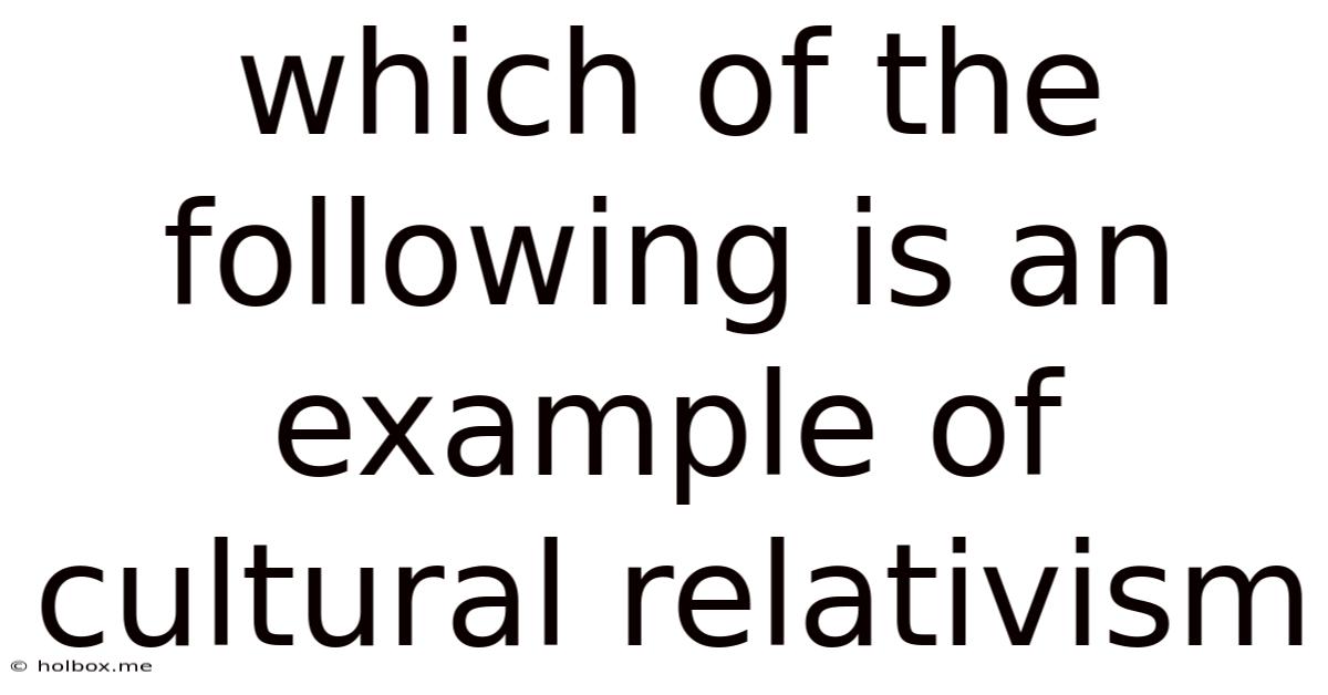 Which Of The Following Is An Example Of Cultural Relativism