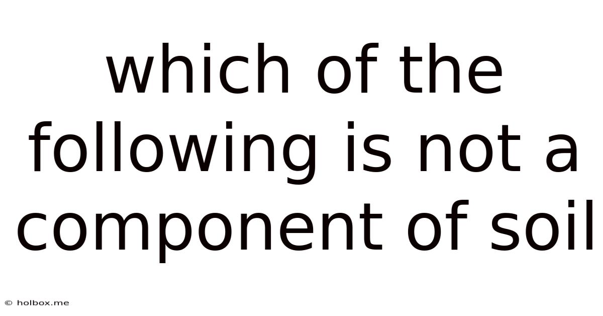 Which Of The Following Is Not A Component Of Soil