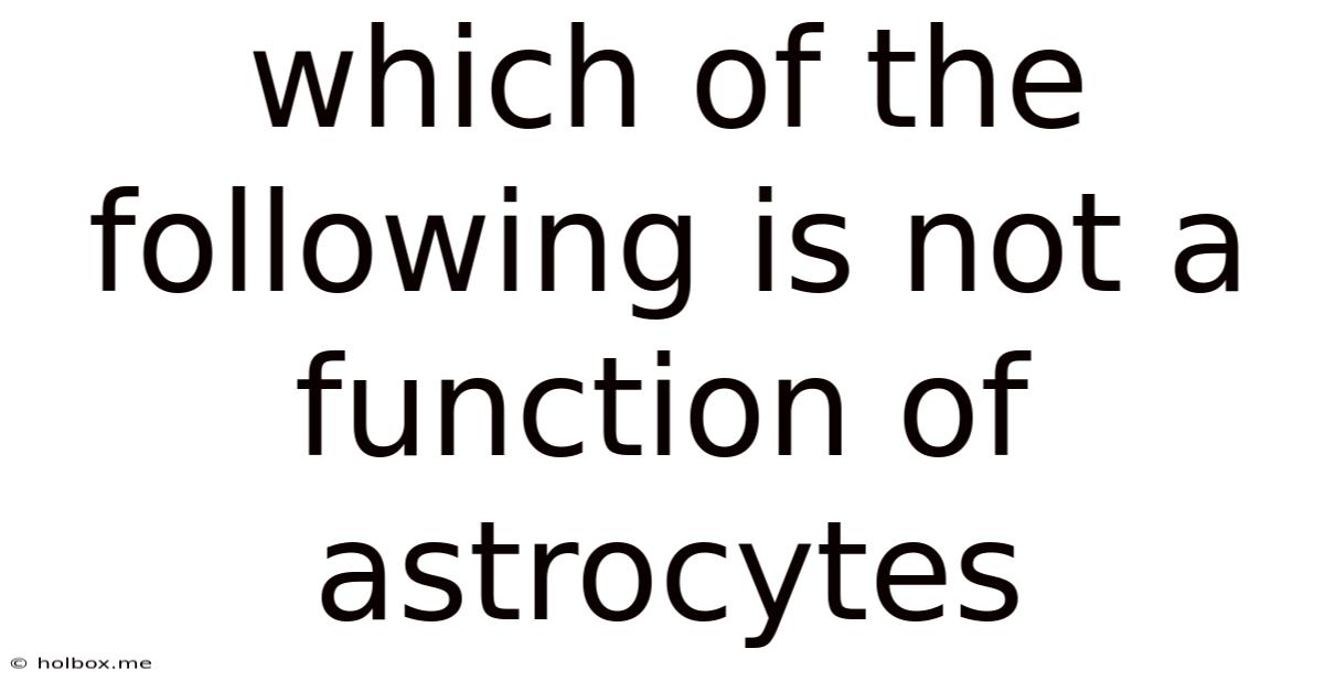 Which Of The Following Is Not A Function Of Astrocytes