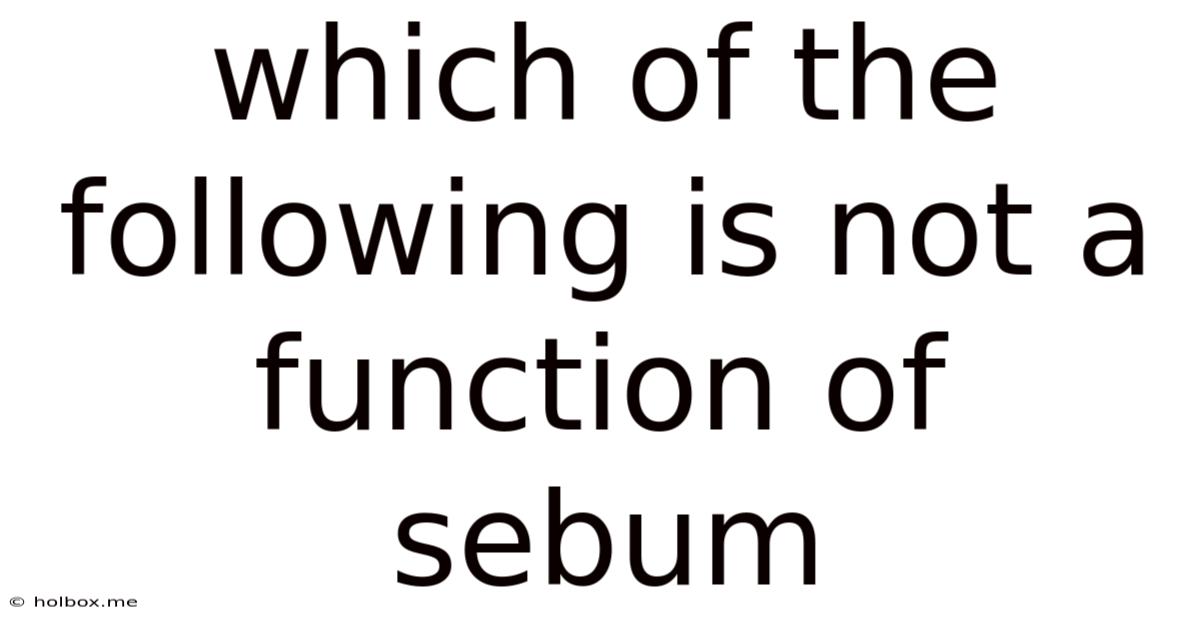 Which Of The Following Is Not A Function Of Sebum