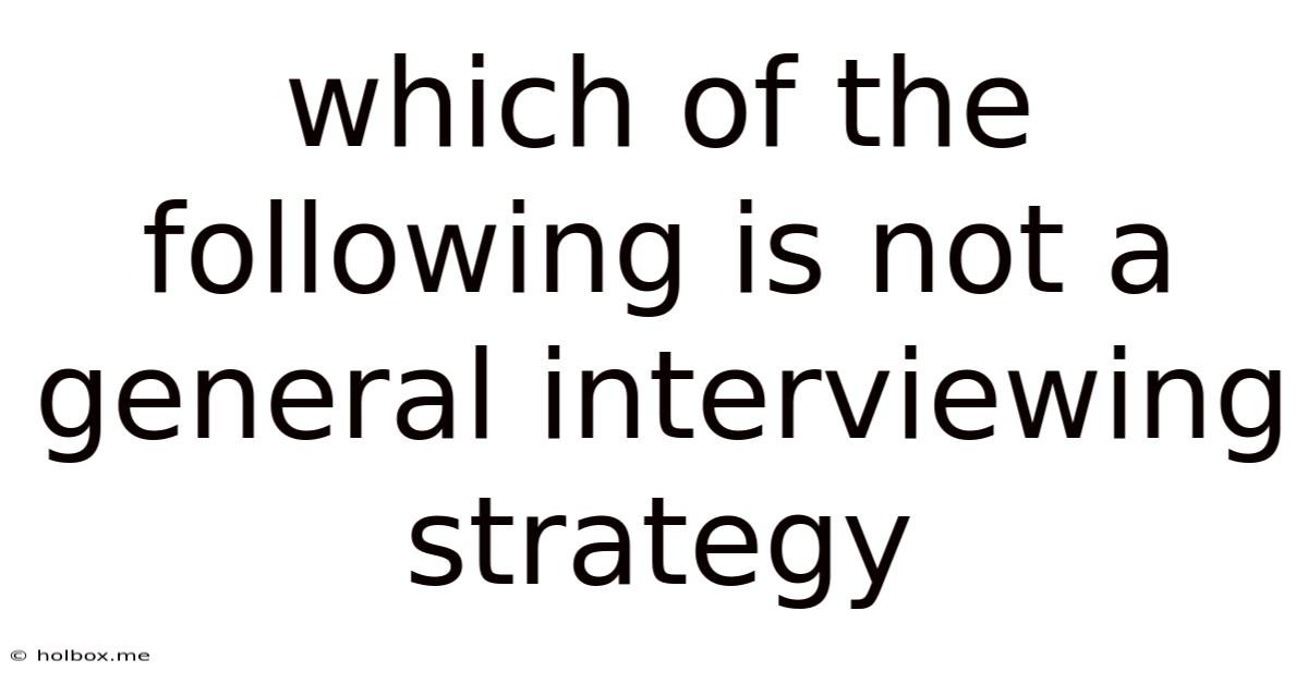 Which Of The Following Is Not A General Interviewing Strategy