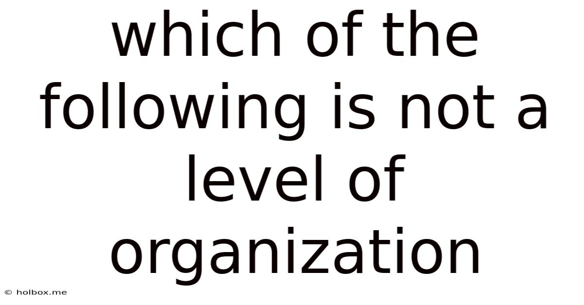 Which Of The Following Is Not A Level Of Organization
