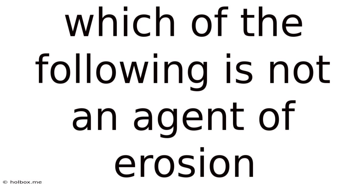 Which Of The Following Is Not An Agent Of Erosion